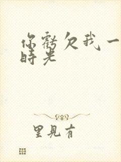 你亏欠我一段小时光