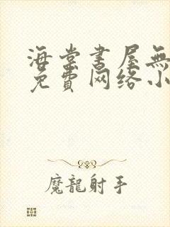 海棠书屋无弹窗免费网络小说阅读网下4千下