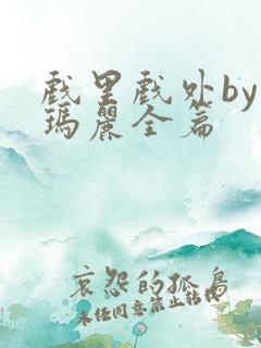 戏里戏外by苏玛丽全篇