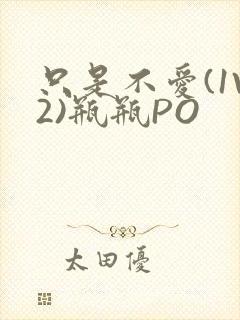 只是不爱(1V2)瓶瓶PO