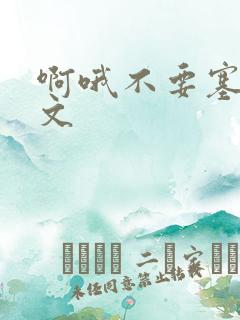 啊哦不要塞了虐文