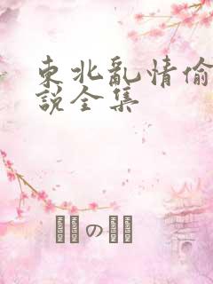 东北乱情偷娘小说全集