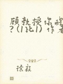 顾教授你醒了吗? (1比1) 作者:凡尘的月亮全文免费阅读
