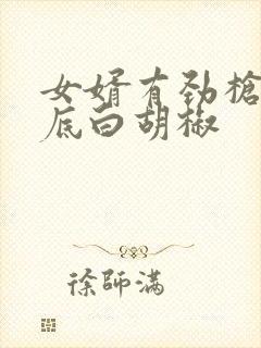 女婿有劲枪枪到底白胡椒