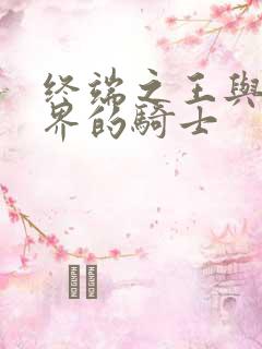 终端之王与异世界的骑士