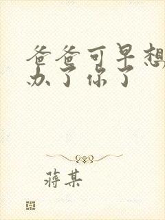 爸爸可早想在这办了你了