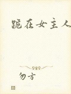 跪在女主人脚下