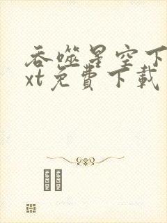 吞噬星空下载txt免费下载