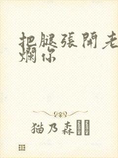 把腿张开老子臊烂你