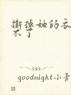 撕掉她的衣服玩不了