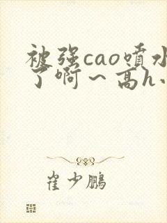 被强cao喷水了啊～高h小说