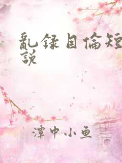 乱录目伦短篇小说