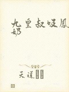 九皇叔吸凤轻尘奶