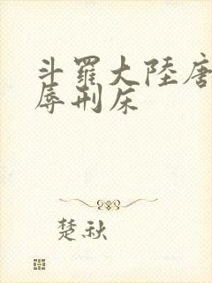 斗罗大陆唐舞桐辱刑床