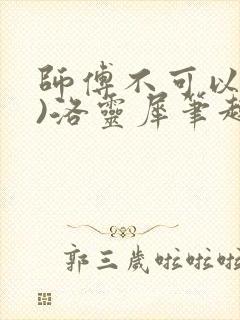 师傅不可以(限)洛灵犀笔趣阁