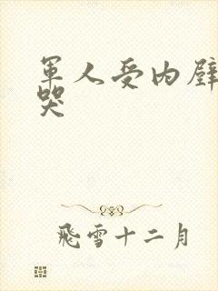 军人受内壁抽搐哭