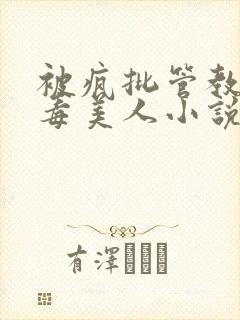 被疯批管教的恶毒美人小说