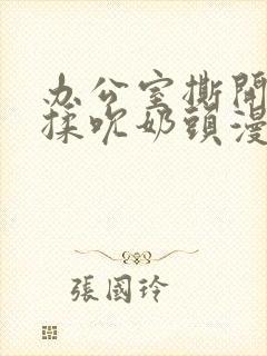 办公室撕开奶罩揉吮奶头漫画