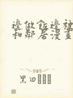 边做饭边被躁我和邻居漫画