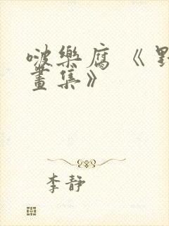 啵乐腐 《 野画集》