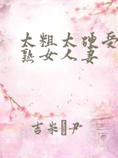 太粗太硬受不了熟女人妻