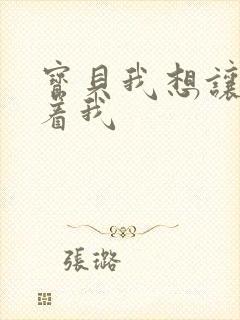 宝贝我想让你含着我