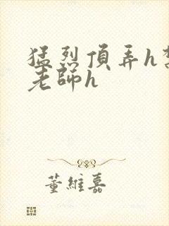 猛烈顶弄h禁欲老师h