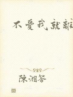 不爱我就离开我