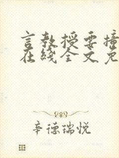 言教授要撞坏了在线全文免费阅读作者