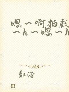 嗯～啊拍戏强做～h～嗯～h