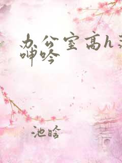 办公室高h荡肉呻吟