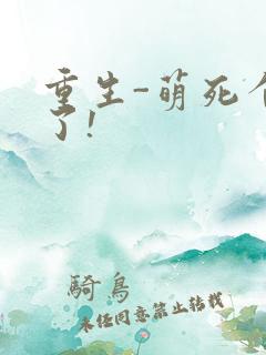 重生-萌死个人了!