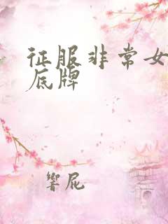 征服非常女上司底牌