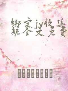 绑定jy收集系统全文免费阅读