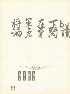 将军在下by烈酒免费阅读