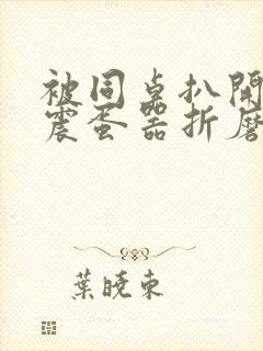 被同桌扒开腿用震蛋器折磨