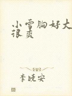 小雪胸好大做得很爽