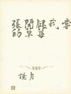 张开腿我尝尝你的草莓