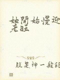 她开始慢迎迎合老旺