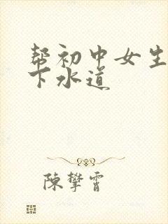 帮初中女生疏通下水道