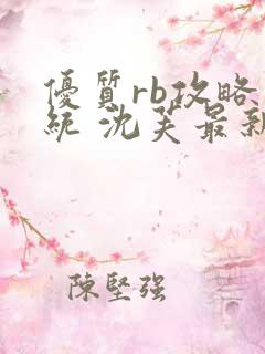 优质rb攻略系统 沈芙最新章节更新