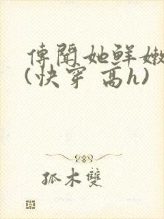 传闻她鲜嫩多汁(快穿 高h)