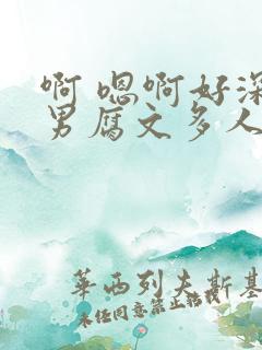啊 嗯啊好深男男腐文多人