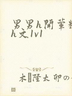 男男h开荤粗肉h文1v1