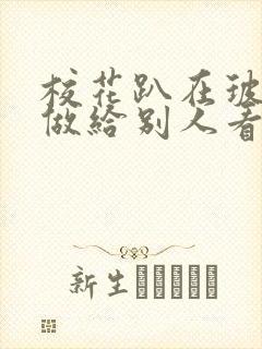 校花趴在玻璃窗做给别人看的作文