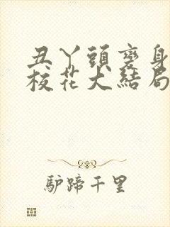 丑丫头变身美女校花大结局