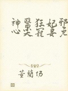 神医狂妃邪王的心尖宠妻免费阅读