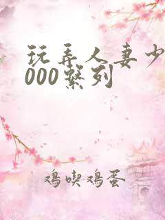 玩弄人妻少妇1000系列