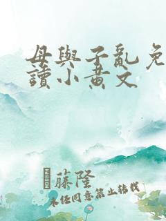 母与子乱免费阅读小黄文