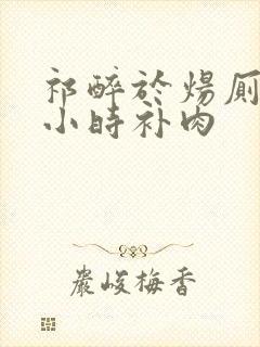 祁醉于炀厕所半小时补肉